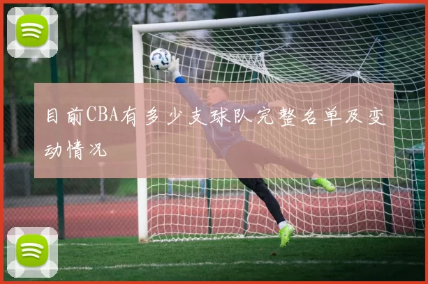 目前CBA有多少支球队完整名单及变动情况