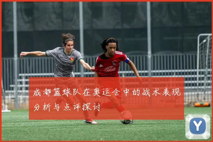 成都篮球队在奥运会中的战术表现分析与点评探讨