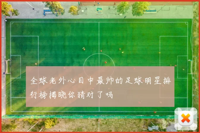 全球老外心目中最帅的足球明星排行榜揭晓你猜对了吗