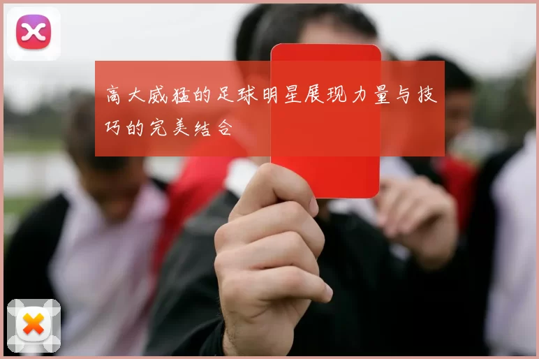 高大威猛的足球明星展现力量与技巧的完美结合