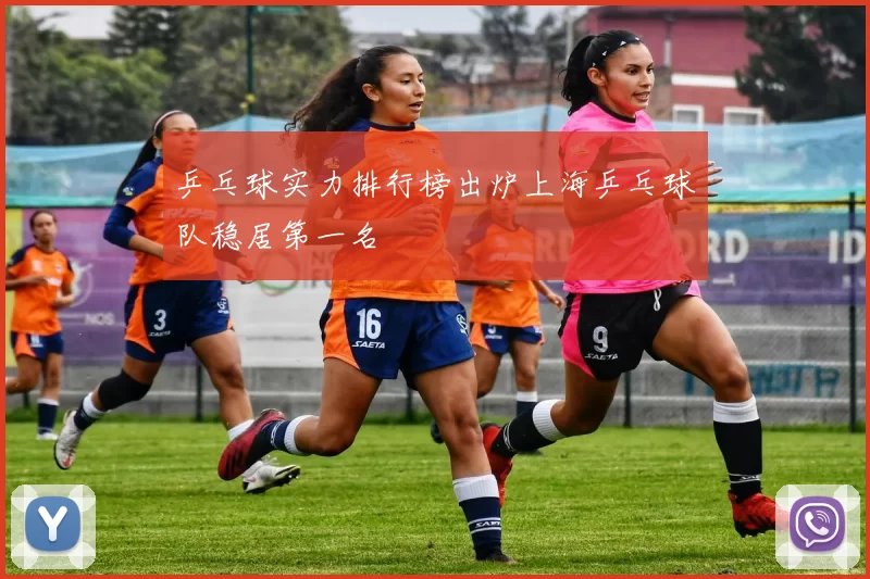 乒乓球实力排行榜出炉上海乒乓球队稳居第一名