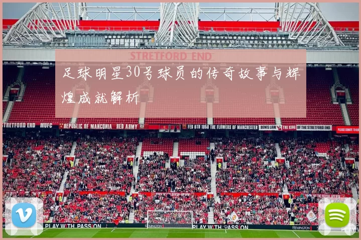 足球明星30号球员的传奇故事与辉煌成就解析
