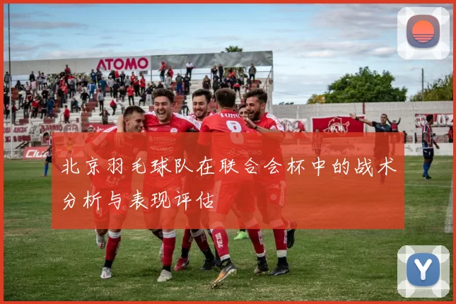 北京羽毛球队在联合会杯中的战术分析与表现评估