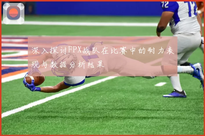 深入探讨FPX战队在比赛中的耐力表现与数据分析结果