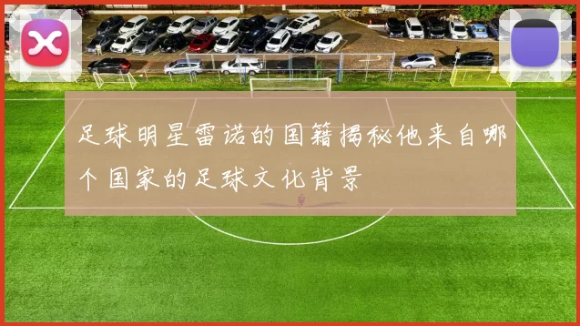 足球明星雷诺的国籍揭秘他来自哪个国家的足球文化背景