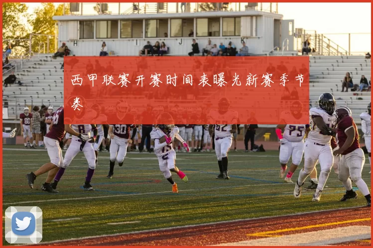 西甲联赛开赛时间表曝光新赛季节奏