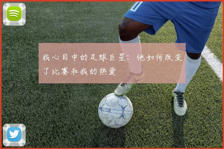 我心目中的足球巨星：他如何改变了比赛和我的热爱