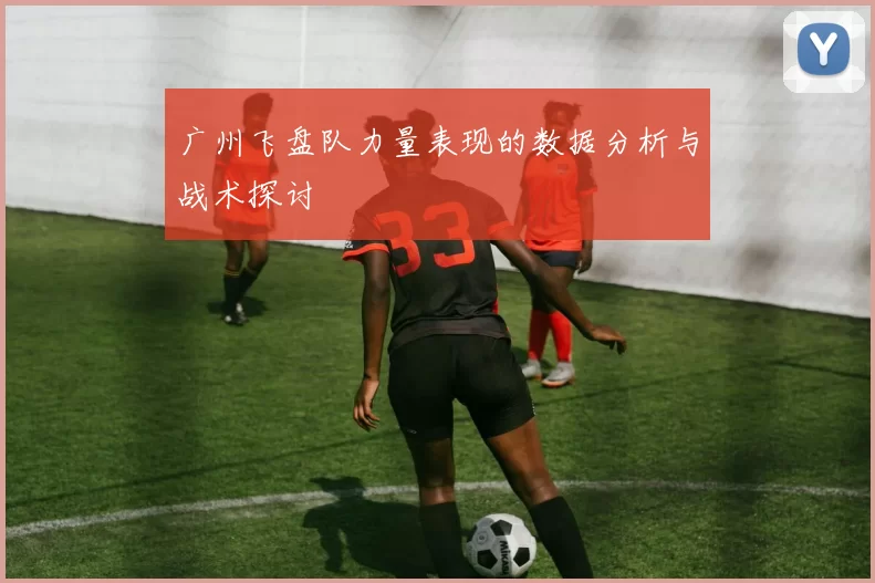 广州飞盘队力量表现的数据分析与战术探讨