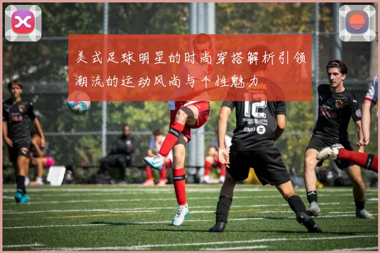 美式足球明星的时尚穿搭解析引领潮流的运动风尚与个性魅力